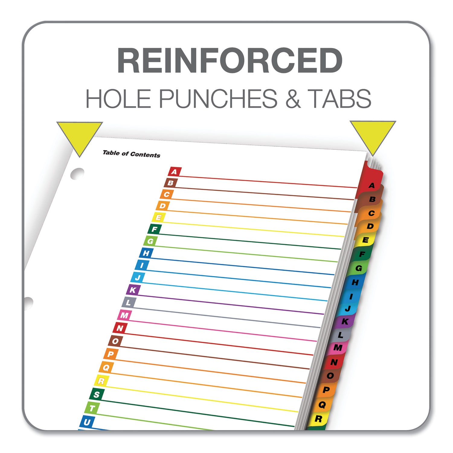 26 x Divider(s) - Printed Tab(s) - Character - A-Z - 26 Tab(s)/Set - 9" Divider Width x 11" Divider Length - Letter - 8.50" Width x 11" Length - 3 Hole Punched - White Divider - Multicolor Mylar Tab(s) - Reinforced Tab, Reinforced Edges - 1 Set