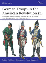German Troops in the American Revolution (2): Hannover, Braunschweig, Hessen-Hanau, Waldeck, Ansbach-Bayreuth, and Anhalt-Zerbst (Men-at-Arms, 543)