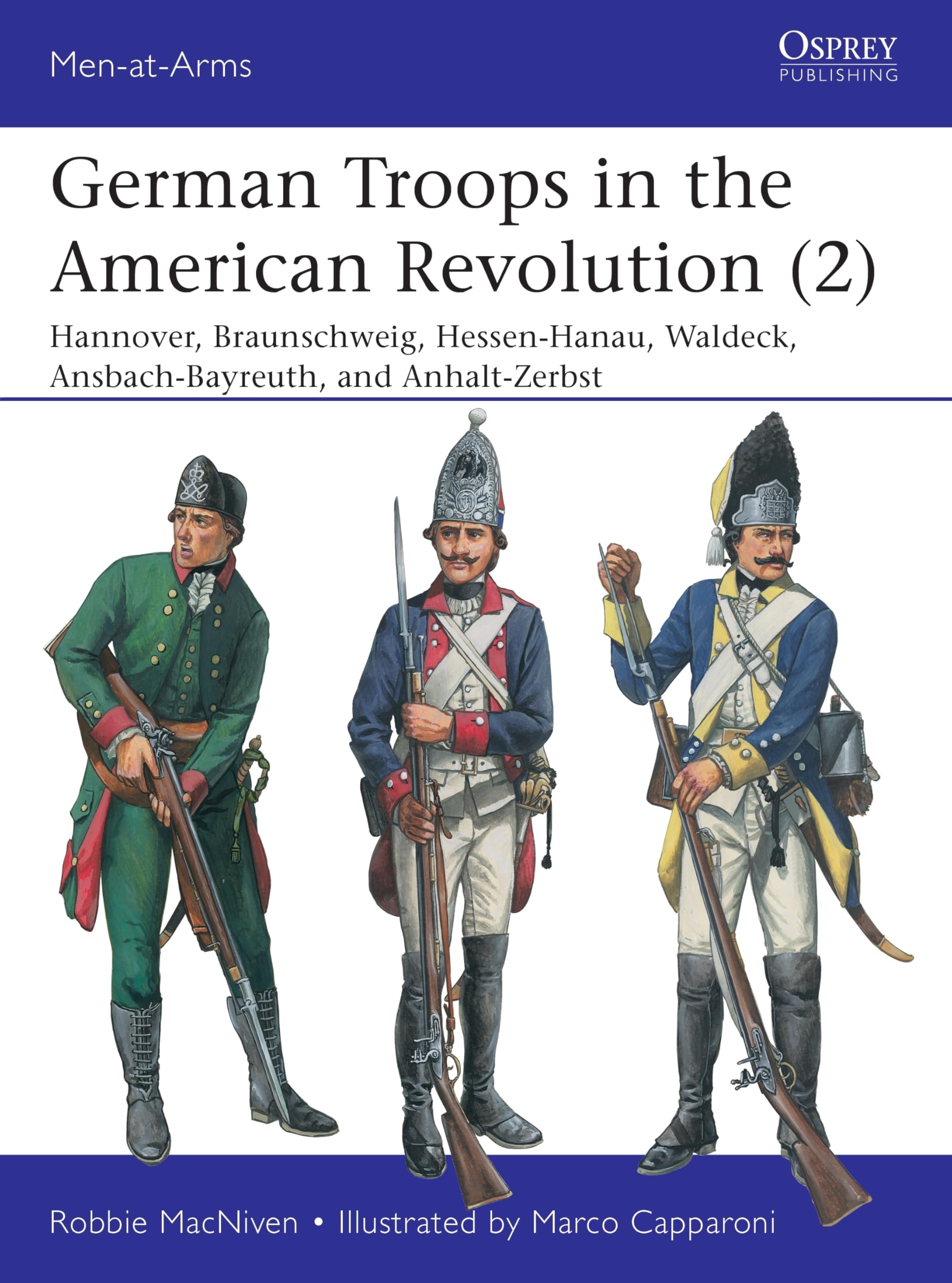 German Troops in the American Revolution (2): Hannover, Braunschweig, Hessen-Hanau, Waldeck, Ansbach-Bayreuth, and Anhalt-Zerbst (Men-at-Arms, 543)
