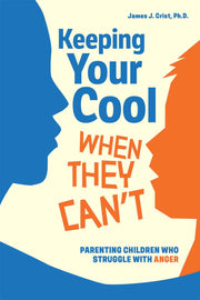Keeping Your Cool When They Can't, Parenting Children Who Struggle with Anger