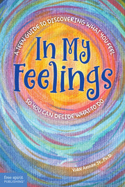 In My Feelings, A Teen Guide to Discovering What You Feel So You Can Decide What to Do